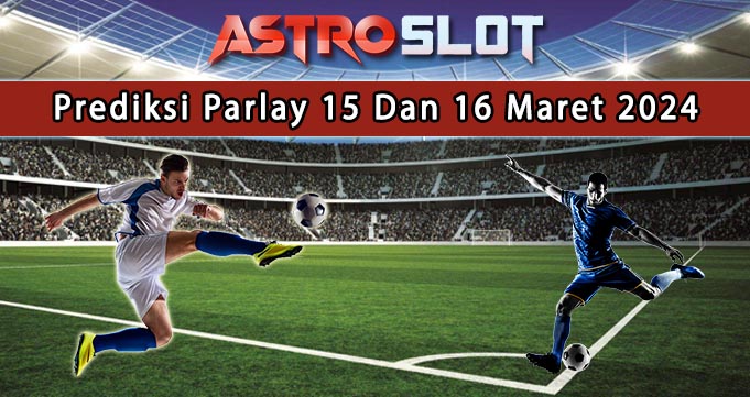 Prediksi Parlay Terbaik 15 Dan 16 Maret 2024