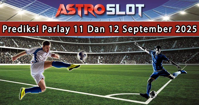 Prediksi Parlay Terbaik 11 Dan 12 September 2025
