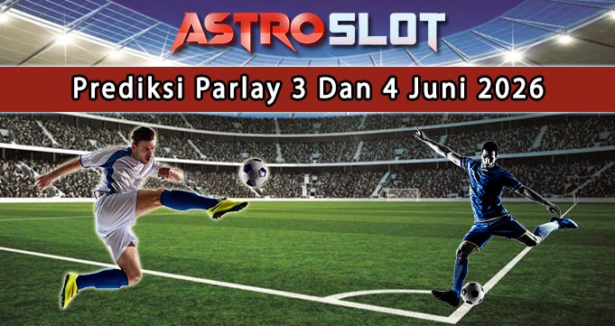 Prediksi Parlay Terbaik 3 Dan 4 Juni 2026